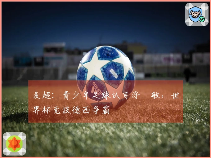 麦超：青少年足球认可浮嶋敏，世界杯竞技德西争霸